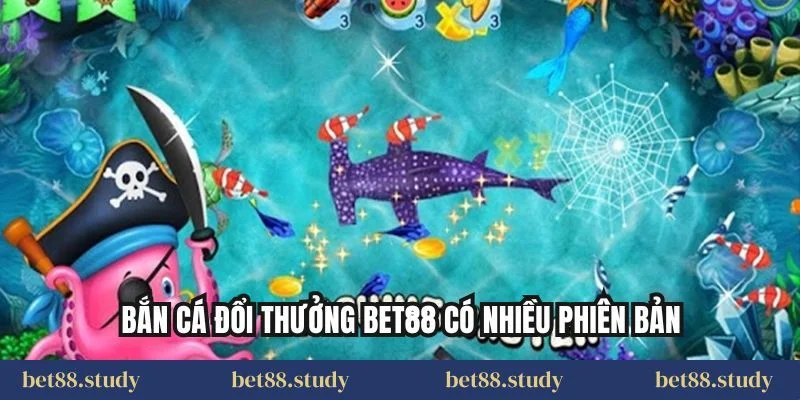 Bắn cá đổi thưởng Bet88 có nhiều phiên bản